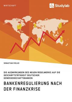 Bankenregulierung nach der Finanzkrise. Die Auswirkungen des neuen Regelwerks auf die Gesch��ftst��tigkeit deutscher Genossenschaftsbanken