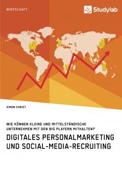 Digitales Personalmarketing und Social-Media-Recruiting. Wie können kleine und mittelständische Unternehmen mit den Big Playern mithalten?