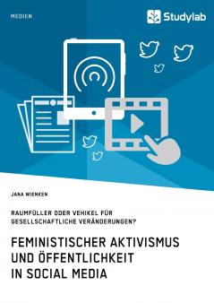 Feministischer Aktivismus und Öffentlichkeit in Social Media. Raumfüller oder Vehikel für gesellschaftliche Veränderungen?