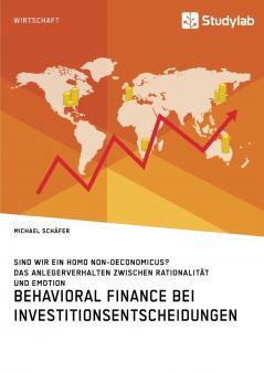 Behavioral Finance bei Investitionsentscheidungen. Das Anlegerverhalten zwischen Rationalität und Emotion