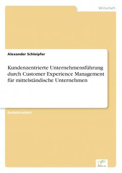 Kundenzentrierte Unternehmensführung durch Customer Experience Management für mittelständische Unternehmen
