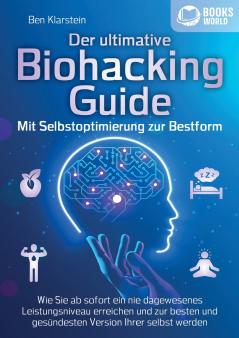 Der ultimative BIOHACKING GUIDE - Mit Selbstoptimierung zur Bestform