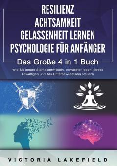 RESILIENZ | ACHTSAMKEIT | GELASSENHEIT LERNEN | PSYCHOLOGIE FÜR ANFÄNGER - Das Große 4 in1 Buch