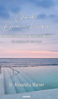 Glaube Deinem Körper - Spiritueller Leitfaden zur Gesundheit