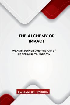 The Alchemy of Impact Wealth Power and the Art of Redefining Tomorrow