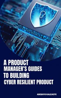 A Product Manager's Guide to Building Cyber-Resilient Products