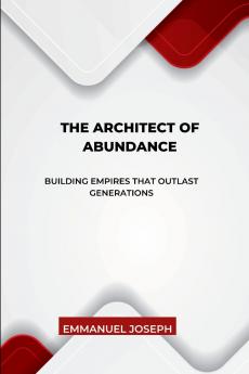 The Architect of Abundance Building Empires That Outlast Generations