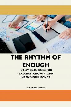 The Rhythm of Enough Daily Practices for Balance Growth and Meaningful Bonds