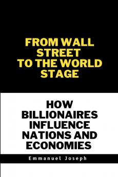 From Wall Street to the World Stage How Billionaires Influence Nations and Economies
