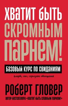 Хватит быть скромным парнем! Базовый курс по свиданиям (DATING ESSENTIALS FOR MEN