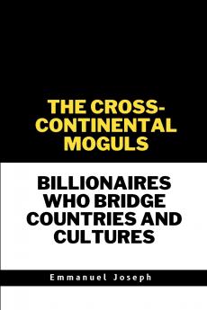 The Cross-Continental Moguls Billionaires Who Bridge Countries and Cultures