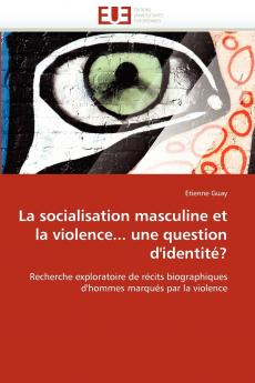 La socialisation masculine et la violence... une question d''identité?