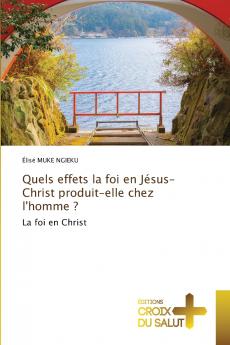 Quels effets la foi en Jésus-Christ produit-elle chez l'homme ?