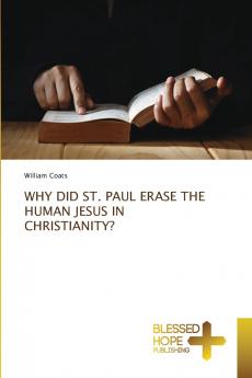 WHY DID ST. PAUL ERASE THE HUMAN JESUS IN CHRISTIANITY?