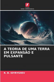 A TEORIA DE UMA TERRA EM EXPANSÃO E PULSANTE