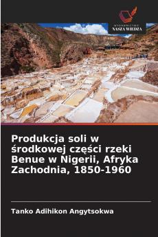 Produkcja soli w środkowej części rzeki Benue w Nigerii Afryka Zachodnia 1850-1960