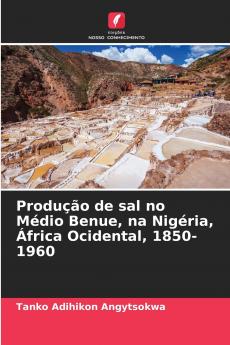 Produção de sal no Médio Benue na Nigéria África Ocidental 1850-1960