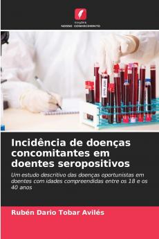 Incidência de doenças concomitantes em doentes seropositivos: Um estudo descritivo das doenças oportunistas em doentes com idades compreendidas entre os 18 e os 40 anos (Portuguese Edition)