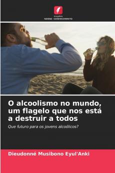 O alcoolismo no mundo um flagelo que nos está a destruir a todos