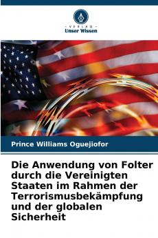 Die Anwendung von Folter durch die Vereinigten Staaten im Rahmen der Terrorismusbek��mpfung und der globalen Sicherheit