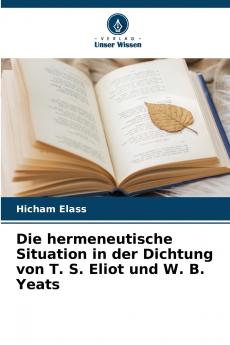 Die hermeneutische Situation in der Dichtung von T. S. Eliot und W. B. Yeats