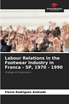 Labour Relations in the Footwear Industry in Franca - SP 1970 - 1990