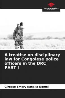A treatise on disciplinary law for Congolese police officers in the DRC PART I