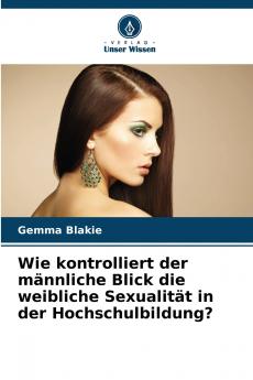 Wie kontrolliert der männliche Blick die weibliche Sexualität in der Hochschulbildung?