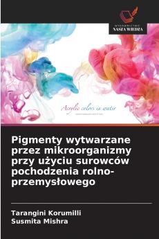 Pigmenty wytwarzane przez mikroorganizmy przy użyciu surowców pochodzenia rolno-przemysłowego