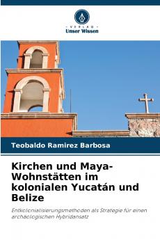 Kirchen und Maya-Wohnstätten im kolonialen Yucatán und Belize