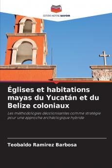 Églises et habitations mayas du Yucatán et du Belize coloniaux