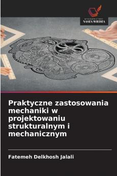 Praktyczne zastosowania mechaniki w projektowaniu strukturalnym i mechanicznym