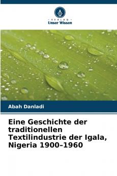 Eine Geschichte der traditionellen Textilindustrie der Igala Nigeria 1900-1960