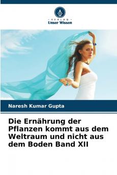 Die Ernährung der Pflanzen kommt aus dem Weltraum und nicht aus dem Boden Band XII