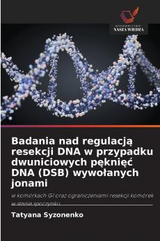 Badania nad regulacją resekcji DNA w przypadku dwuniciowych pęknięć DNA (DSB) wywołanych jonami