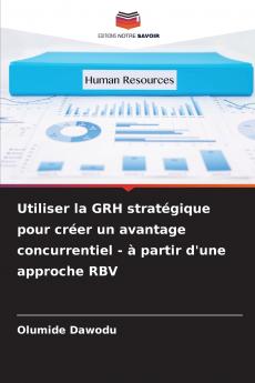 Utiliser la GRH stratégique pour créer un avantage concurrentiel - à partir d'une approche RBV