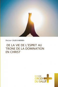 DE LA VIE DE L'ESPRIT AU TRONE DE LA DOMINATION EN CHRIST