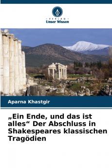 „Ein Ende und das ist alles Der Abschluss in Shakespeares klassischen Tragödien