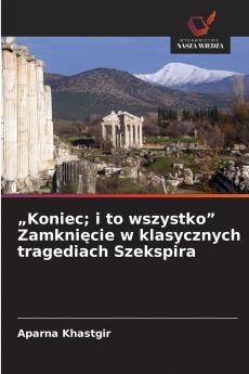 „Koniec; i to wszystko Zamknięcie w klasycznych tragediach Szekspira