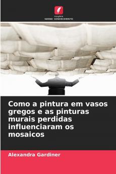 Como a pintura em vasos gregos e as pinturas murais perdidas influenciaram os mosaicos