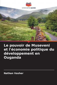 Le pouvoir de Museveni et l'économie politique du développement en Ouganda