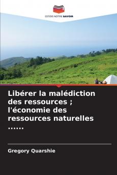 Libérer la malédiction des ressources ; l'économie des ressources naturelles ......