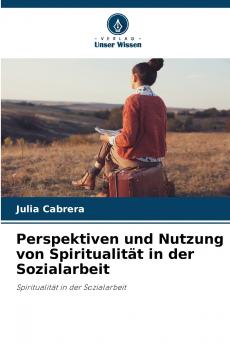 Perspektiven und Nutzung von Spiritualität in der Sozialarbeit