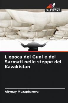 L'epoca dei Guni e dei Sarmati nelle steppe del Kazakistan