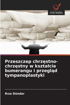 Przeszczep chrzęstno-chrzęstny w kształcie bumerangu i przegląd tympanoplastyki