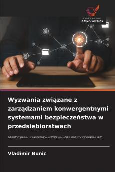 Wyzwania związane z zarządzaniem konwergentnymi systemami bezpieczeństwa w przedsiębiorstwach