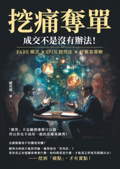 挖痛奪單，成交不是沒有辦法！FABE模式×SPIN提問法×好蘋果策略，「銷售」不是隨便誰都可以做，所以你也不該用一般的思維來銷售！