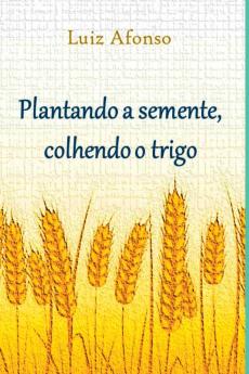 Plantando A Semente Colhendo O Trigo