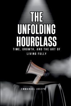 The Unfolding Hourglass Time Growth and the Art of Living Fully