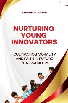 Nurturing Young Innovators Cultivating Morality and Faith in Future Entrepreneurs